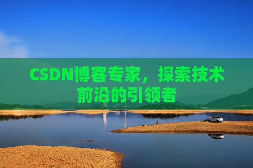CSDN博客专家，探索技术前沿的引领者